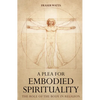 A Plea for Embodied Spirituality - Hardcover
