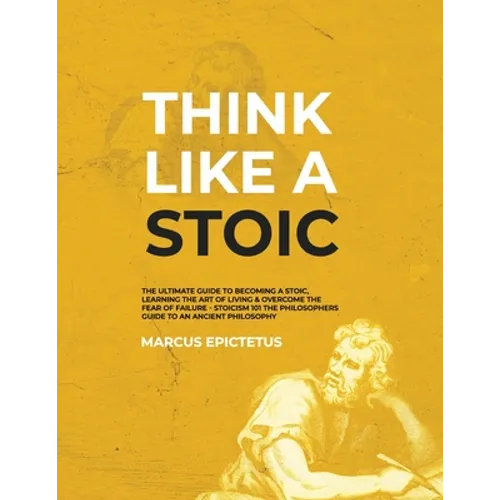 Think Like a Stoic: The Ultimate Guide to Becoming a Stoic, Learning the Art of Living & Overcome the Fear of Failure - Stoicism 101 the P - Paperback