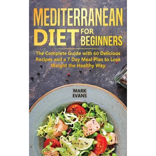 Mediterranean Diet for Beginners: The Complete Guide with 60 Delicious Recipes and a 7-Day Meal Plan to Lose Weight the Healthy Way - Hardcover