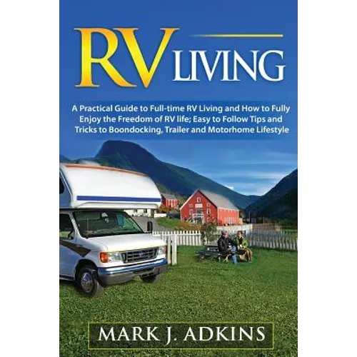RV Living: A Practical Guide To Full-Time RV Living And How To Fully Enjoy The Freedom Of RV Life: Easy To Follow Tips And Tricks - Paperback