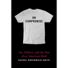 On Compromise: Art, Politics, and the Fate of an American Ideal - Paperback