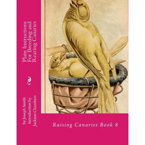 Plain Instructions For Breeding and Rearing Canaries: Raising Canaries Book 8 - Paperback