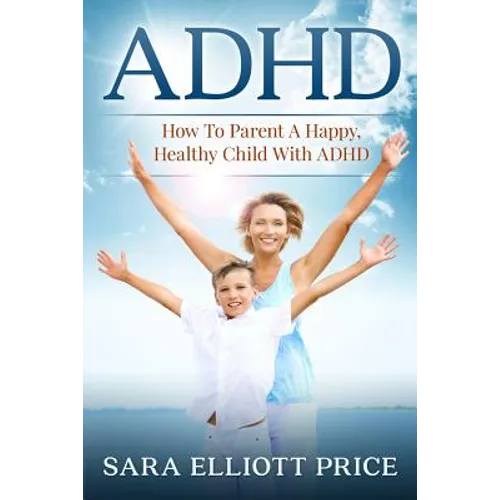 ADHD: How to Parent a Happy, Healthy Child with ADHD - Paperback