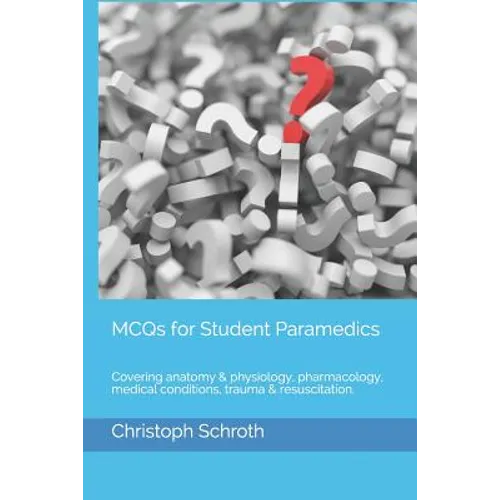 McQs for Student Paramedics: Covering Anatomy & Physiology, Pharmacology, Medical Conditions, Trauma & Resuscitation. - Paperback