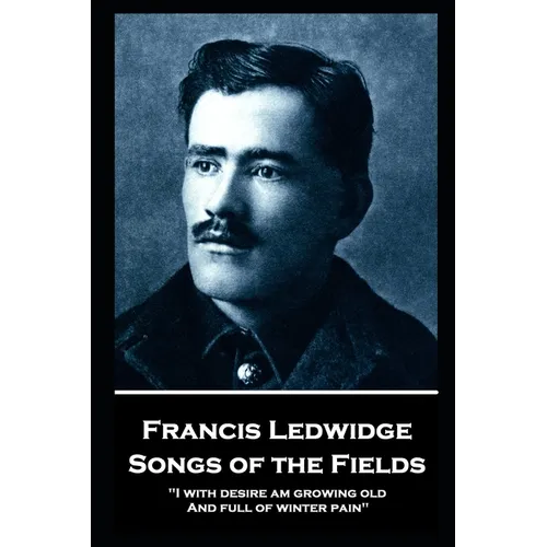 Francis Ledwidge - Songs of the Fields: "I with desire am growing old, And full of winter pain" - Paperback