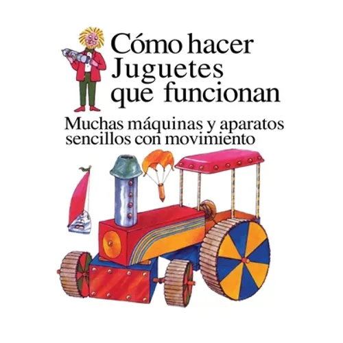 Como Hacer Juguetes Que Funcionan: Muchas Maquinas Y Aparatos Sencillos Con Movimiento - Paperback