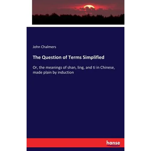 The Question of Terms Simplified: Or, the meanings of shan, ling, and ti in Chinese, made plain by induction - Paperback