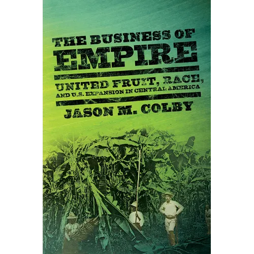 The Business of Empire: United Fruit, Race, and U.S. Expansion in Central America - Paperback