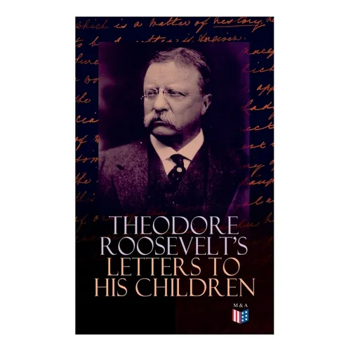 Theodore Roosevelt's Letters to His Children: Touching and Emotional Correspondence of the Former President with Alice, Theodore III, Kermit, Ethel, A - Paperback