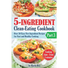 5-Ingredient Clean-Eating Cookbook: Over 50 Easy Few-Ingredients Recipes for Fast and Healthy Cooking. Part 3. Cooking time - from 5 minutes - Paperback