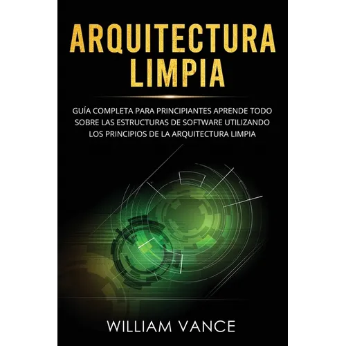 Arquitectura limpia: Guía completa para principiantes Aprende todo sobre las estructuras de software utilizando los principios de la arquitectura limp - Paperback