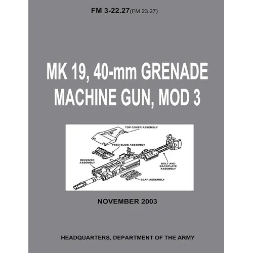 MK 19, 40-mm Grenade Machine Gun, MOD 3 (FM 3-22.27 / FM 23.27) (With Change 1 - September 2006) - Paperback