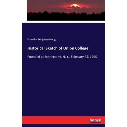 Historical Sketch of Union College: Founded at Schnectady, N. Y., February 25, 1795 - Paperback
