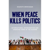 When Peace Kills Politics: International Intervention and Unending Wars in the Sudans - Hardcover