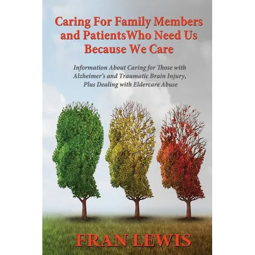 Caring for Family Members and Patients Who Need Us Because We Care: Information About Caring for Those with Alzheimer's Disease and Traumatic Brain In - Paperback