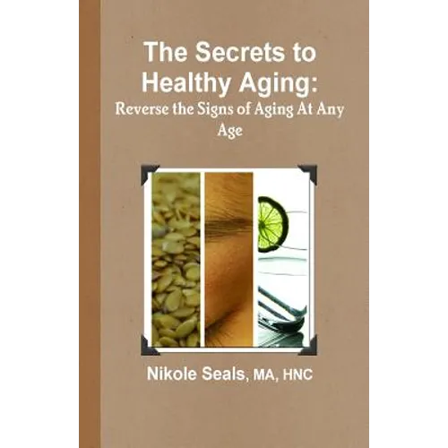 The Secrets to Healthy Aging: Reverse the Signs of Aging At Any Age - Paperback