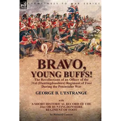 Bravo, Young Buffs!-The Recollections of an Officer of the 31st (Huntingdonshire) Regiment of Foot During the Peninsular War - Hardcover