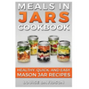 Meals in Jars Cookbook: Healthy, Quick and Easy Mason Jar Recipes - Paperback