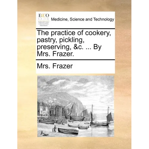 The Practice of Cookery, Pastry, Pickling, Preserving, &C. ... by Mrs. Frazer. - Paperback
