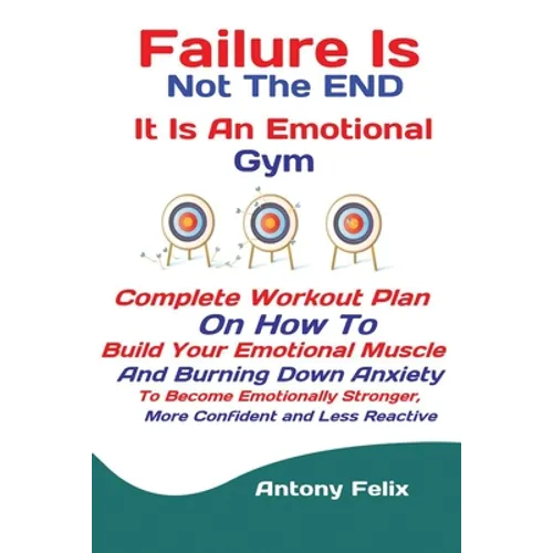 Failure Is Not The END It Is An Emotional Gym: Complete Workout Plan On How To Build Your Emotional Muscle And Burning Down Anxiety To Become Emotiona - Paperback
