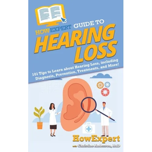 HowExpert Guide to Hearing Loss: 101 Tips to Learn about Hearing Loss, including Diagnosis, Prevention, Treatments, and More! - Paperback