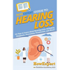 HowExpert Guide to Hearing Loss: 101 Tips to Learn about Hearing Loss, including Diagnosis, Prevention, Treatments, and More! - Paperback