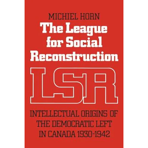 The League for Social Reconstruction: Intellectual Origins of the Democratic Left in Canada, 1930-1942 - Paperback