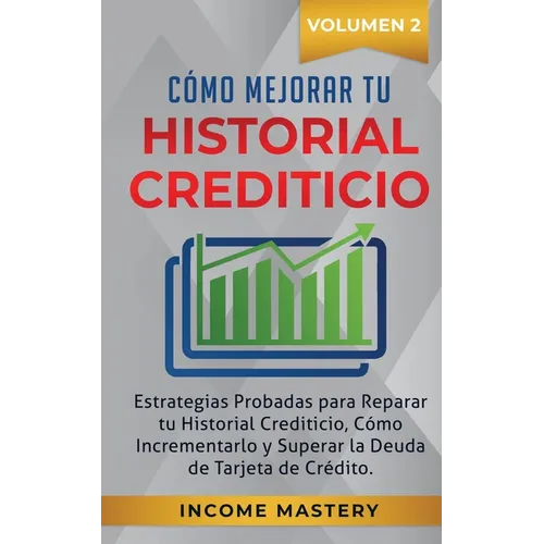 Cómo Mejorar Tu Historial Crediticio: Estrategias Probadas Para Reparar Tu Historial Crediticio, Cómo Incrementarlo y Superar La Deuda de Tarjeta de C - Paperback