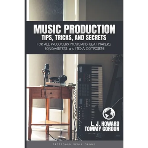 Music Production Tips, Tricks, and Secrets: for all Producers, Musicians, Beat Makers, Songwriters, and Media Composers - Paperback