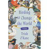 Birding to Change the World: A Memoir - Hardcover