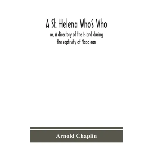 A St. Helena Who'S Who; Or, A Directory Of The Island During The Captivity Of Napoleon - Hardcover