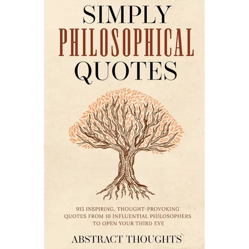 Simply Philosophical Quotes: 915 Inspiring, Thought-Provoking Quotes from 10 Influential Philosophers to Open Your Third Eye - Paperback
