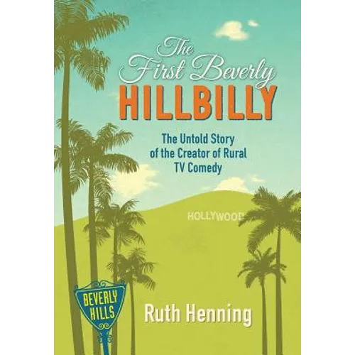 The First Beverly Hillbilly: The Untold Story of the Creator of Rural TV Comedy - Hardcover