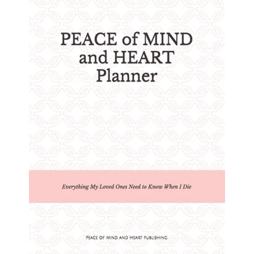 Peace of Mind and Heart Planner: End of Life Organizer and Checklist *A Workbook of Everything My Loved Ones Need to Know When I Die* (Funeral Details - Paperback