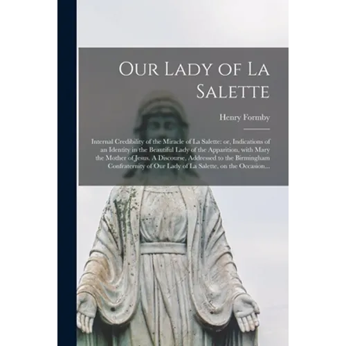 Our Lady of La Salette: Internal Credibility of the Miracle of La Salette: or, Indications of an Identity in the Beautiful Lady of the Apparit - Paperback