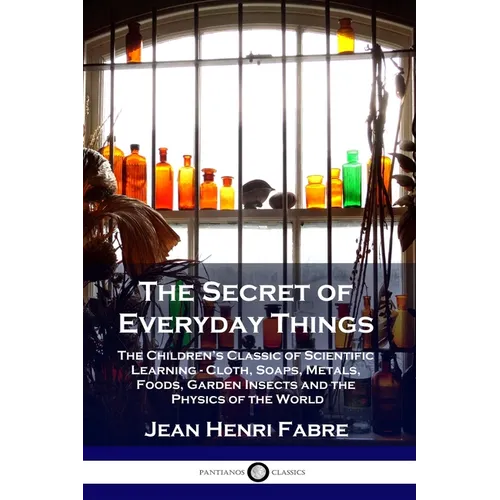 The Secret of Everyday Things: The Children's Classic of Scientific Learning - Cloth, Soaps, Metals, Foods, Garden Insects and the Physics of the Wor - Paperback