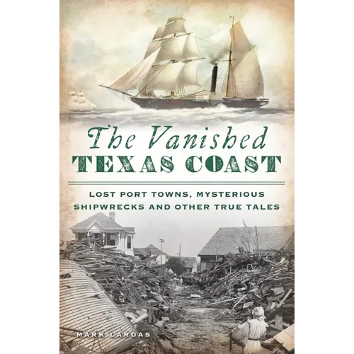 The Vanished Texas Coast: Lost Port Towns, Mysterious Shipwrecks and Other True Tales - Paperback