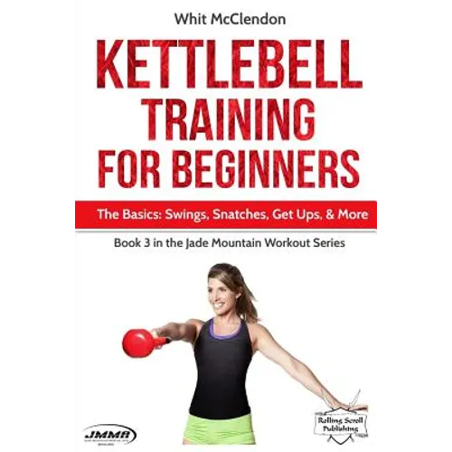 Kettlebell Training for Beginners: The Basics: Swings, Snatches, Get Ups, and More - Paperback