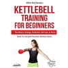 Kettlebell Training for Beginners: The Basics: Swings, Snatches, Get Ups, and More - Paperback