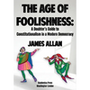 The Age of Foolishness: A Doubter's Guide to Constitutionalism in a Modern Democracy - Hardcover