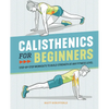 Calisthenics for Beginners: Step-By-Step Workouts to Build Strength at Any Fitness Level - Paperback
