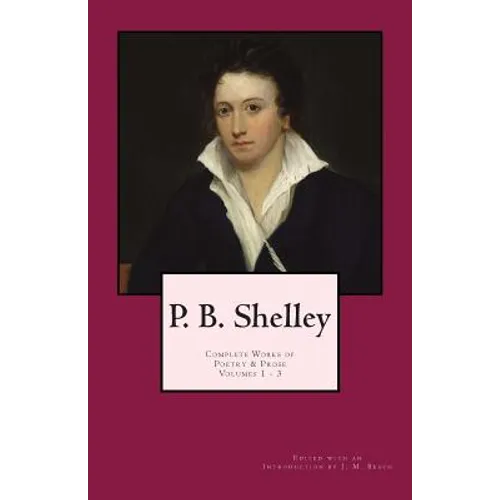 P. B. Shelley: Complete Works of Poetry & Prose (1914 Edition): Volumes 1 - 3 - Paperback