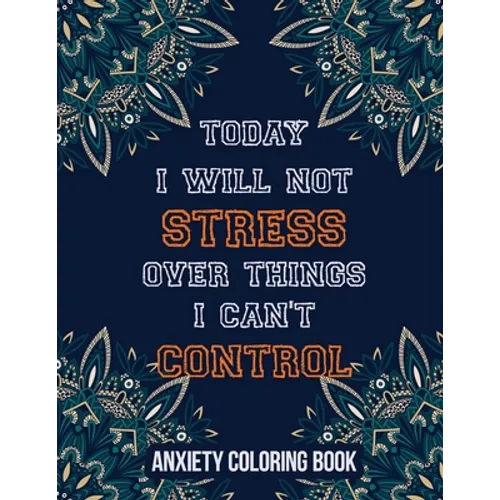 Today I Will Not Stress Over Things I Can't Control Anxiety Coloring Book: A Scripture Coloring Book for Adults & Teens, Relaxing & Creative Art Activ - Paperback