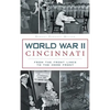 World War II Cincinnati: From the Front Lines to the Home Front - Hardcover