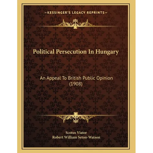 Political Persecution In Hungary: An Appeal To British Public Opinion (1908) - Paperback
