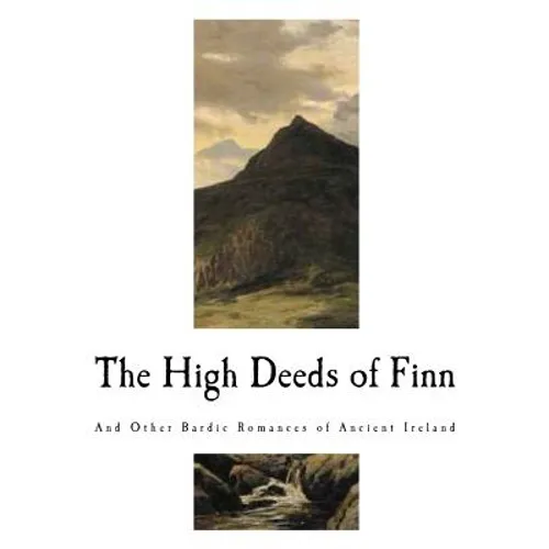 The High Deeds of Finn: And Other Bardic Romances of Ancient Ireland - Paperback