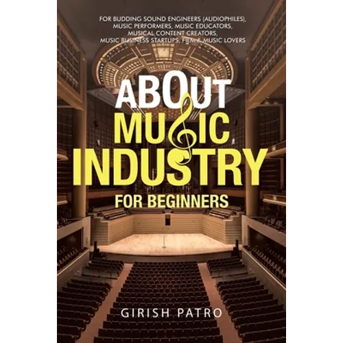 About Music Industry for Beginners: For Budding Sound Engineers (Audiophiles), Music Performers, Music Educators, Musical Content Creators, Music Busi - Paperback