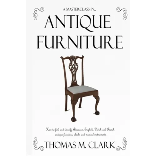A Masterclass in Antique Furniture: How to find and identify American, English, Dutch and French antique furniture, clocks and musical instruments - Paperback