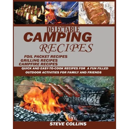 Delectable Camping Recipes: Quick and Easy-To-Cook Recipes for a Fun filled Outdoor Activities for Families and Friends (Grilling Recipes, Campfire Re - Paperback