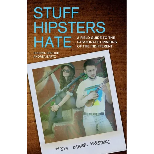 Stuff Hipsters Hate: A Field Guide to the Passionate Opinions of the Indifferent - Paperback